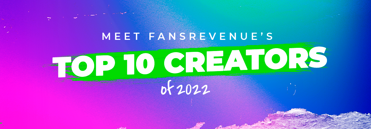 MEET FANSREVENUE’S TOP 10 CREATORS OF 2022